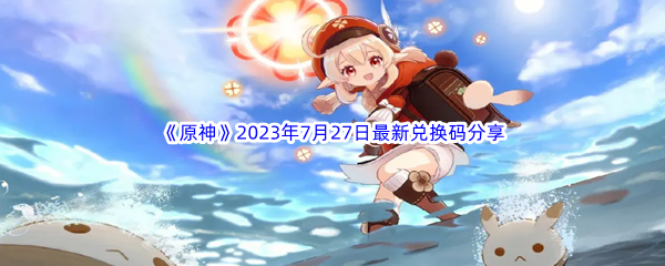 《原神》2023年7月27日最新兑换码分享