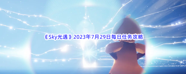 《Sky光遇》2023年7月29日每日任务完成攻略