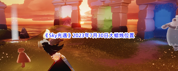 《Sky光遇》2023年7月30日大蜡烛位置分享