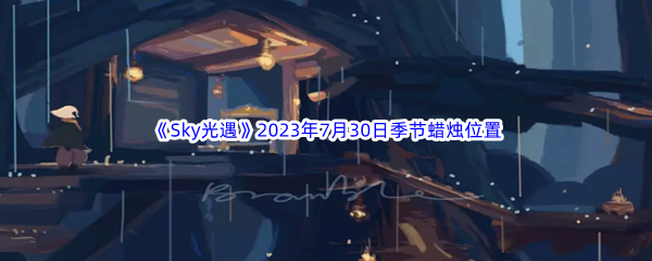 《Sky光遇》2023年7月30日季节蜡烛位置分享