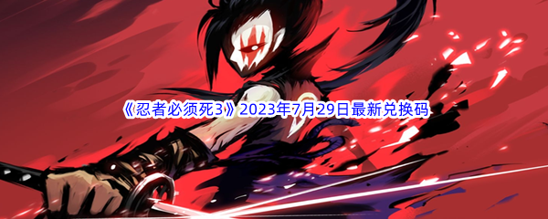 《忍者必须死3》2023年7月29日最新兑换码分享