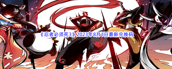 《忍者必须死3》2023年8月1日最新兑换码分享