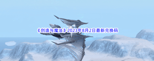 《创造与魔法》2023年8月2日最新兑换码分享