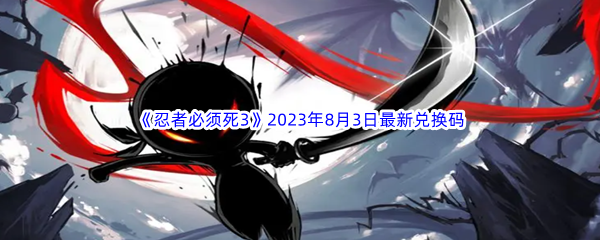 《忍者必须死3》2023年8月3日最新兑换码分享