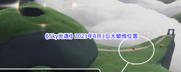 《Sky光遇》2023年8月3日大蜡烛位置分享