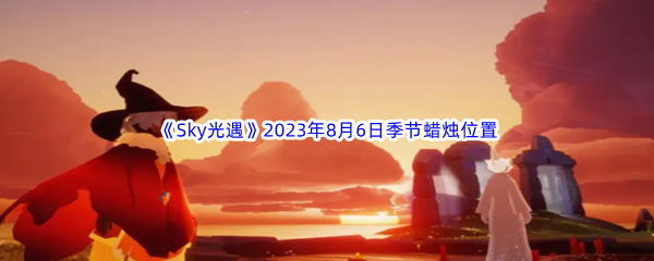 《Sky光遇》2023年8月6日季节蜡烛位置分享