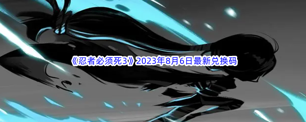 《忍者必须死3》2023年8月6日最新兑换码分享