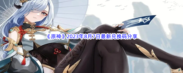 《原神》2023年8月7日最新兑换码分享