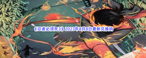 《忍者必须死3》2023年8月8日最新兑换码分享