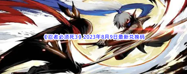 《忍者必须死3》2023年8月9日最新兑换码分享