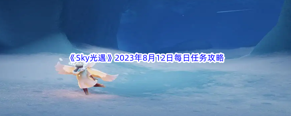 《Sky光遇》2023年8月12日每日任务完成攻略