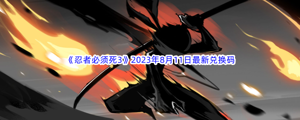 《忍者必须死3》2023年8月11日最新兑换码分享