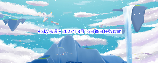 《Sky光遇》2023年8月16日每日任务完成攻略