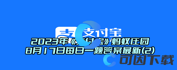 2023年《支付宝》蚂蚁庄园8月17日每日一题答案最新(2)