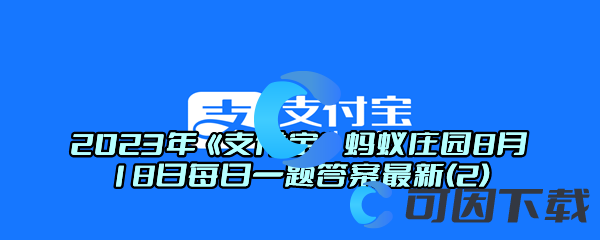 2023年《支付宝》蚂蚁庄园8月18日每日一题答案最新(2)