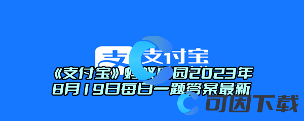 《支付宝》蚂蚁庄园2023年8月19日每日一题答案最新