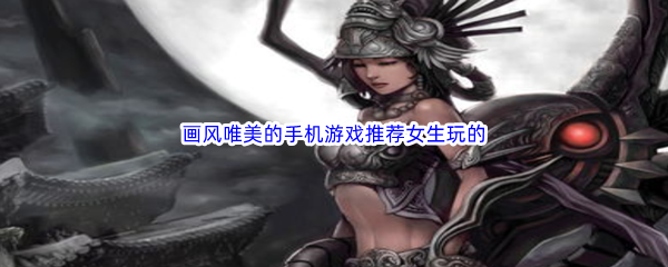 画风唯美的手机游戏推荐女生玩的