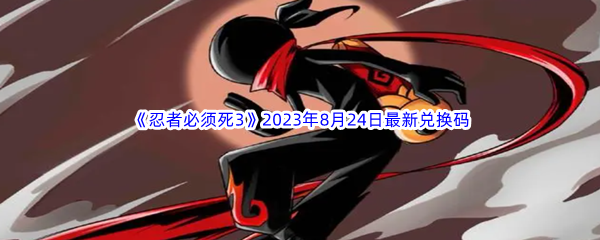 《忍者必须死3》2023年8月24日最新兑换码分享