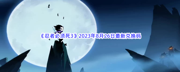《忍者必须死3》2023年8月26日最新兑换码分享