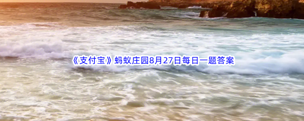 《支付宝》蚂蚁庄园2023年8月27日每日一题答案最新