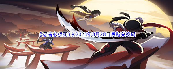 《忍者必须死3》2023年8月28日最新兑换码分享