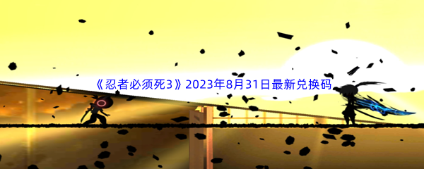《忍者必须死3》2023年8月31日最新兑换码分享