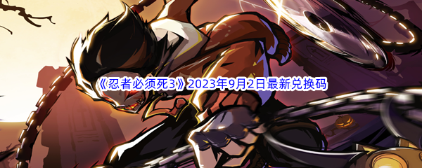 《忍者必须死3》2023年9月2日最新兑换码分享