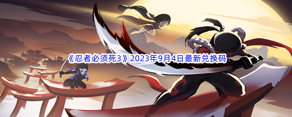 《忍者必须死3》2023年9月4日最新兑换码分享