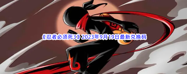 《忍者必须死3》2023年9月19日最新兑换码分享