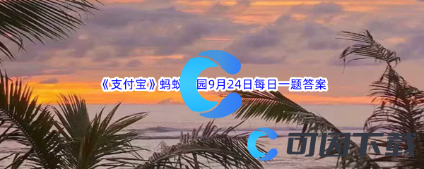 《支付宝》蚂蚁庄园2023年9月24日每日一题答案最新