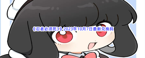 《忍者必须死3》2023年10月7日最新兑换码分享