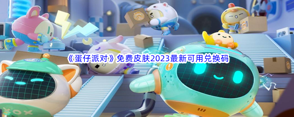 《蛋仔派对》免费皮肤2023最新可用兑换码汇总分享