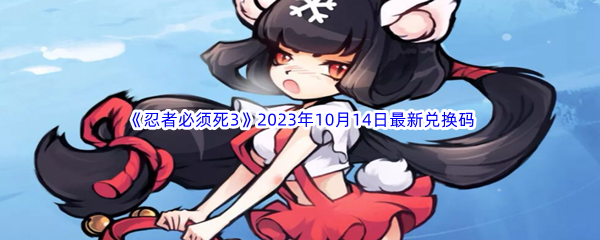 《忍者必须死3》2023年10月14日最新兑换码分享