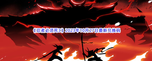 《忍者必须死3》2023年10月27日最新兑换码分享