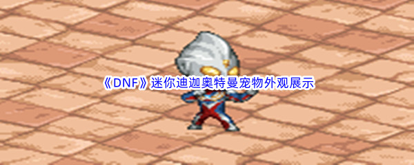 《DNF》地下城与勇士迷你迪迦奥特曼宠物外观展示
