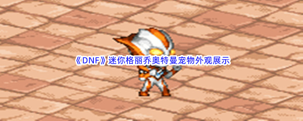《DNF》地下城与勇士迷你格丽乔奥特曼宠物外观展示