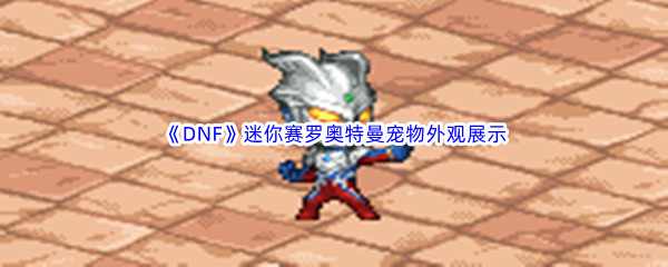 《DNF》地下城与勇士迷你赛罗奥特曼宠物外观展示