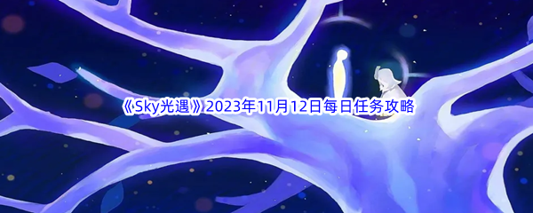 《Sky光遇》2023年11月12日每日任务完成攻略