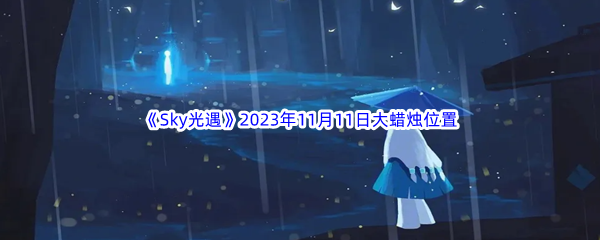 《Sky光遇》2023年11月11日大蜡烛位置分享