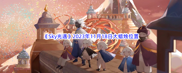 《Sky光遇》2023年11月18日大蜡烛位置分享