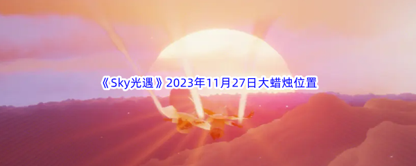 《Sky光遇》2023年11月27日大蜡烛位置分享