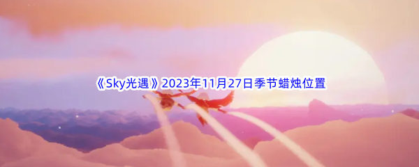 《Sky光遇》2023年11月27日季节蜡烛位置分享