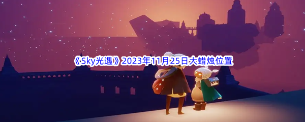 《Sky光遇》2023年11月25日大蜡烛位置分享