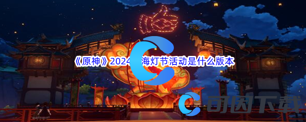 《原神》2024年海灯节活动是什么版本