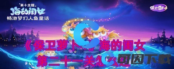 《保卫萝卜4》海的闺女第二十一关通关攻略