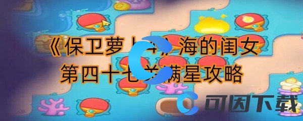 《保卫萝卜4》海的闺女第四十七关满星攻略