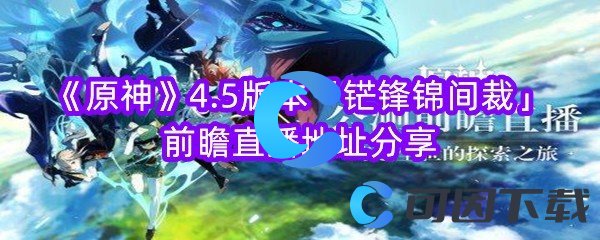 《原神》4.5版本「铓锋锦间裁」前瞻直播地址分享