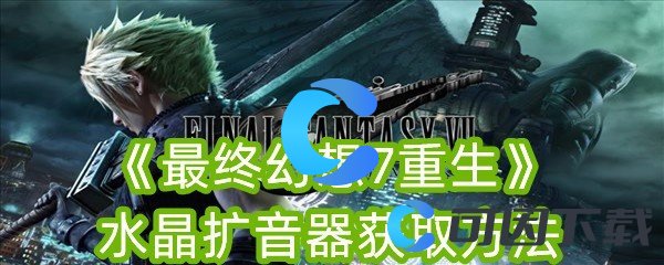 《最终幻想7重生》水晶扩音器获取方法