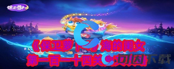 《保卫萝卜4》海的闺女第一百一十四关图文攻略