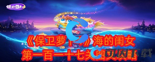 《保卫萝卜4》海的闺女第一百一十七关图文攻略